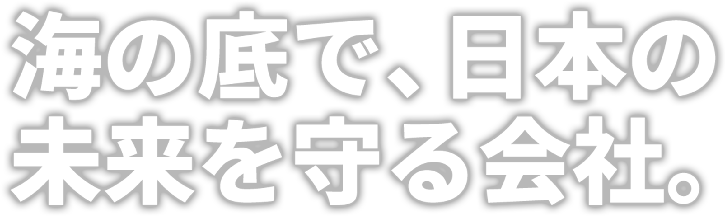 海の底で、日本の未来を守る会社。